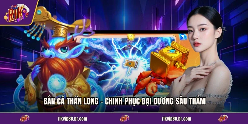 Bắn Cá Thần Long - Chinh Phục Đại Dương Sâu Thẳm