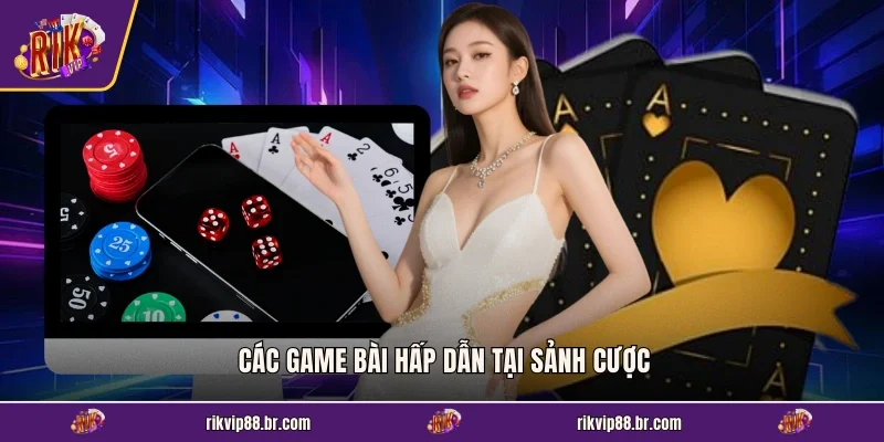 Các game bài hấp dẫn tại sảnh cược