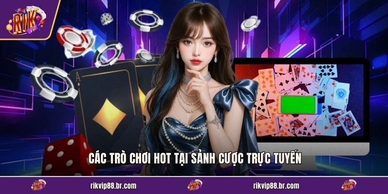 Các trò chơi HOT tại sảnh cược trực tuyến