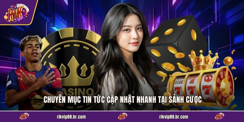 Chuyên mục tin tức cập nhật nhanh tại sảnh cược