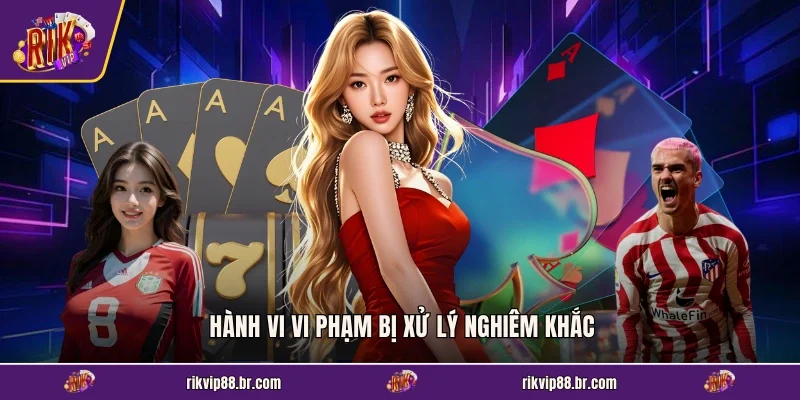 Hành vi vi phạm bị xử lý nghiêm khắc