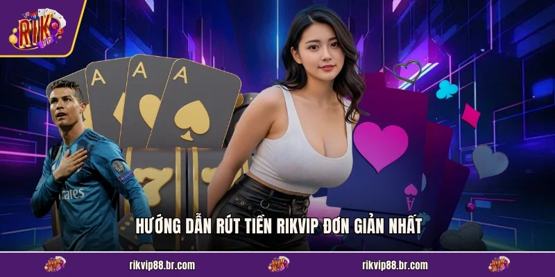 Hướng dẫn rút tiền RIKVIP đơn giản nhất