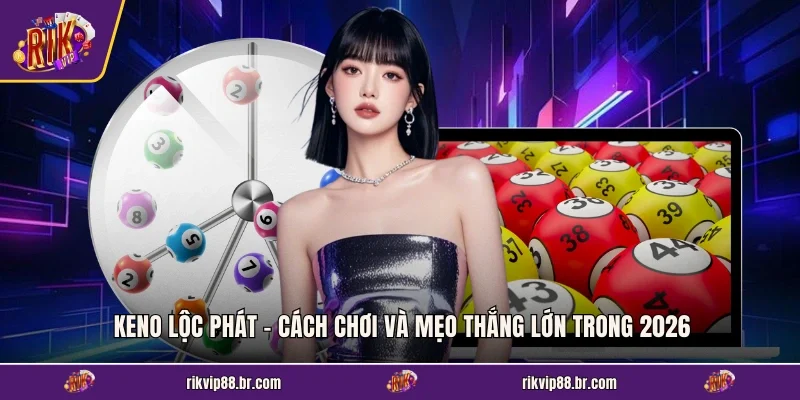 Keno Lộc Phát - Cách Chơi Và Mẹo Thắng Lớn Trong 2026