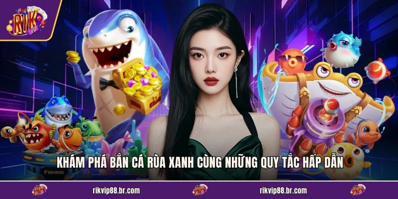 Khám phá bắn cá Rùa Xanh cùng những quy tắc hấp dẫn