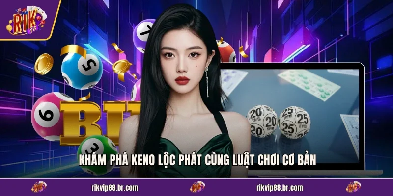 Khám phá Keno Lộc Phát cùng luật chơi cơ bản