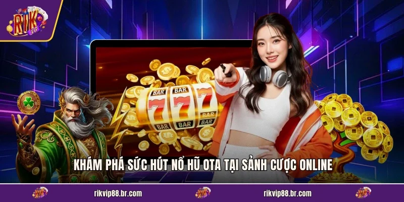 Khám phá sức hút nổ hũ OTA tại sảnh cược online