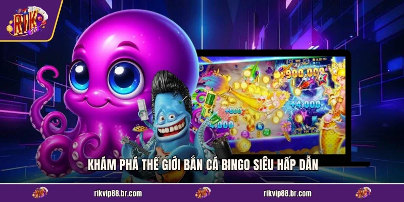 Khám phá thế giới bắn cá Bingo siêu hấp dẫn