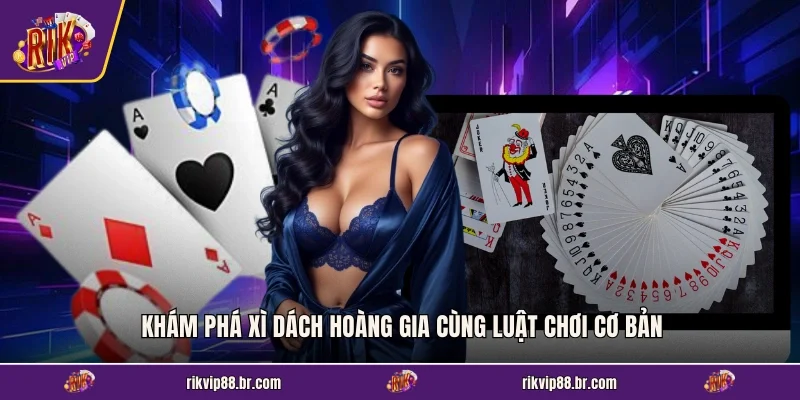 Khám phá Xì Dách Hoàng Gia cùng luật chơi cơ bản