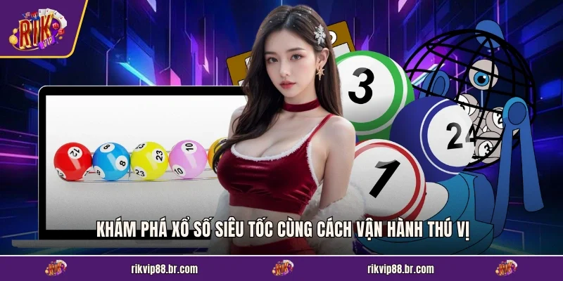 Khám phá xổ số siêu tốc cùng cách vận hành thú vị