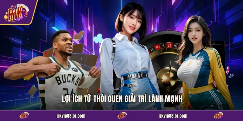 Lợi ích từ thói quen giải trí lành mạnh