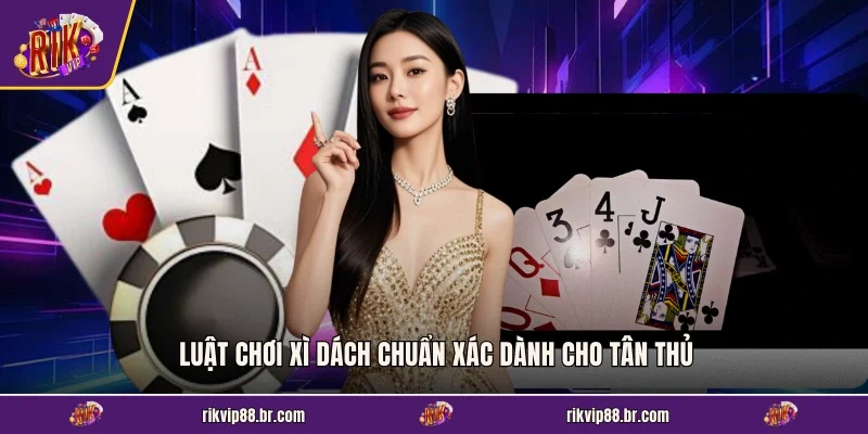 Luật chơi Xì Dách chuẩn xác dành cho tân thủ