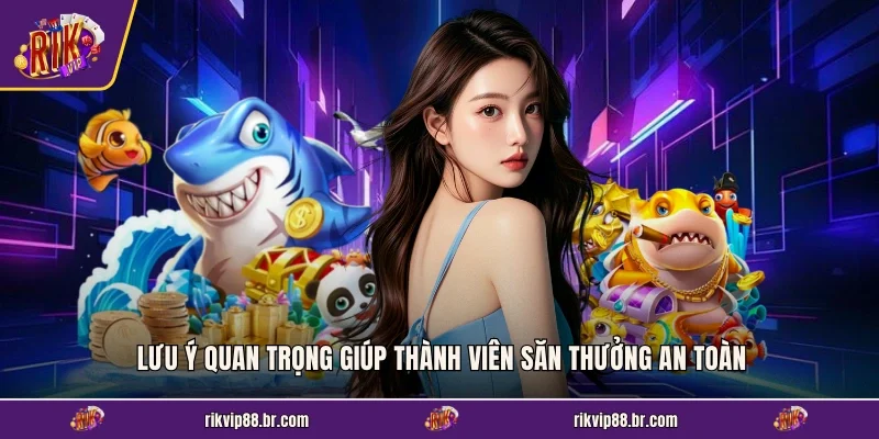 Lưu ý quan trọng giúp thành viên săn thưởng an toàn
