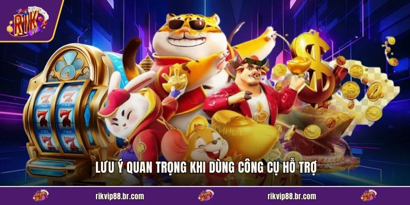 Lưu ý quan trọng khi dùng công cụ hỗ trợ
