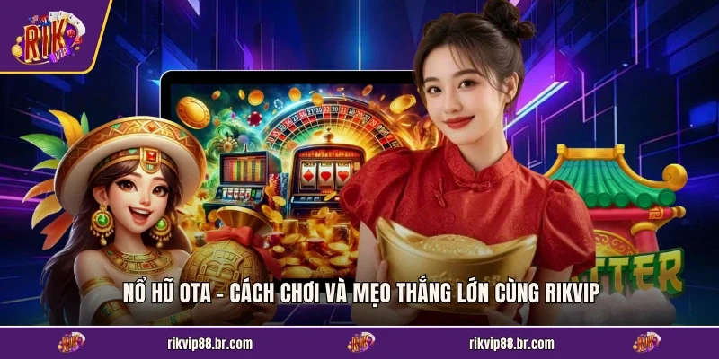 Nổ Hũ OTA - Cách Chơi Và Mẹo Thắng Lớn Cùng RIKVIP