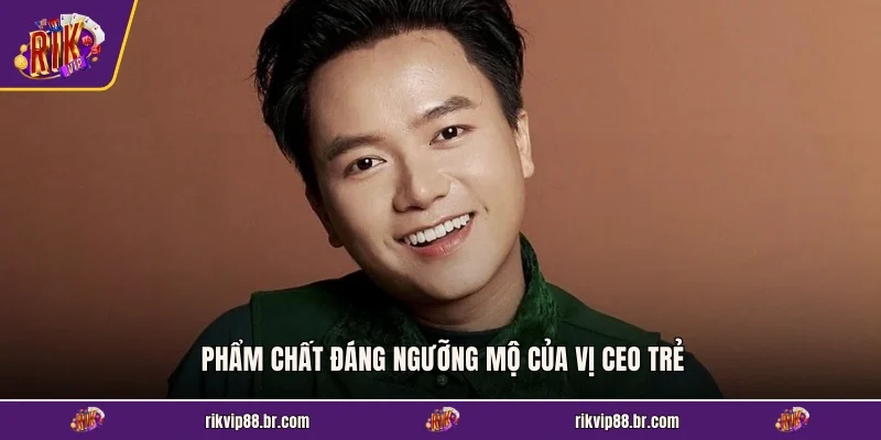 Phẩm chất đáng ngưỡng mộ của vị CEO trẻ