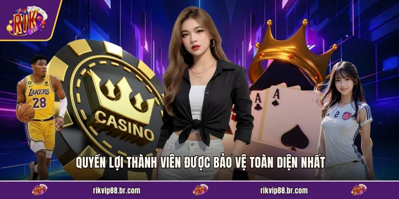 Quyền lợi thành viên được bảo vệ toàn diện nhất