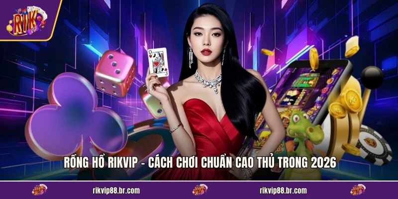 Rồng Hổ RIKVIP - Cách Chơi Chuẩn Cao Thủ Trong 2026