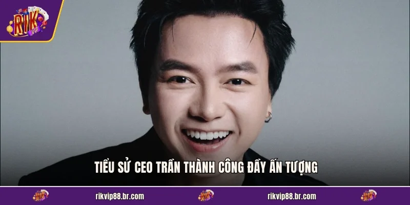 Tiểu sử CEO Trần Thành Công đầy ấn tượng