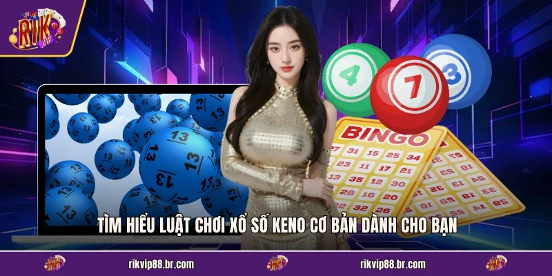 Tìm hiểu luật chơi xổ số Keno cơ bản dành cho bạn