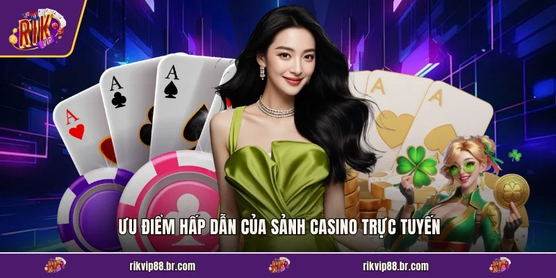 Ưu điểm hấp dẫn của sảnh casino trực tuyến