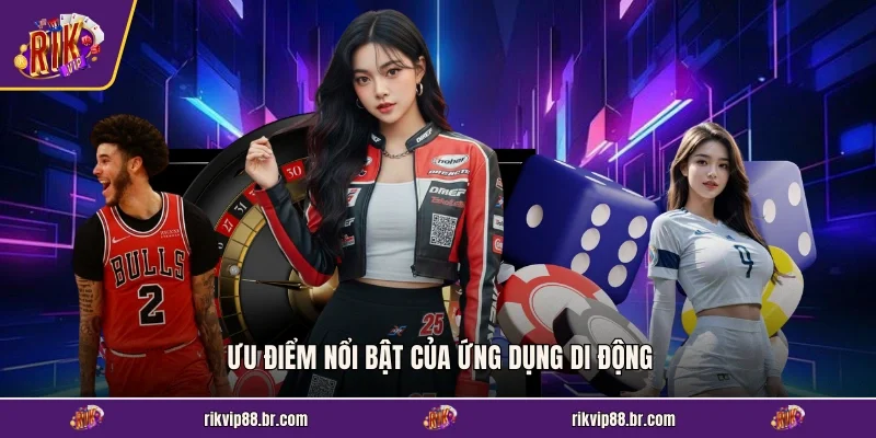 Ưu điểm nổi bật của ứng dụng di động