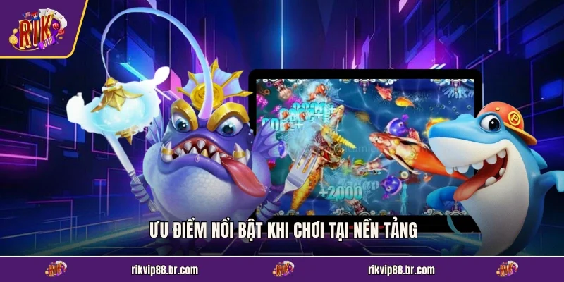 Ưu điểm nổi bật khi chơi tại nền tảng
