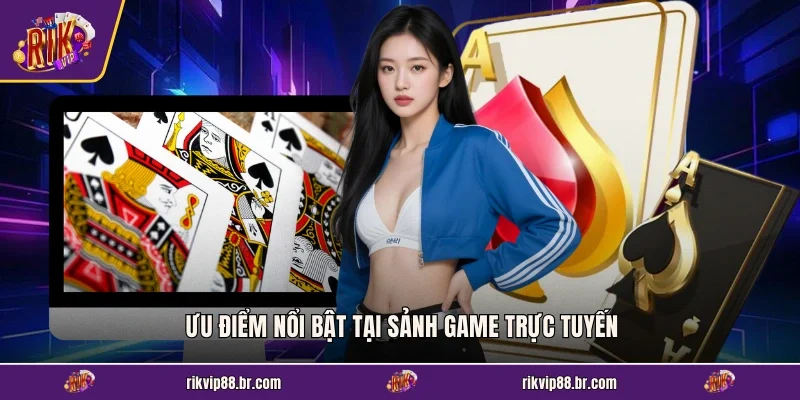 Ưu điểm nổi bật tại sảnh game trực tuyến
