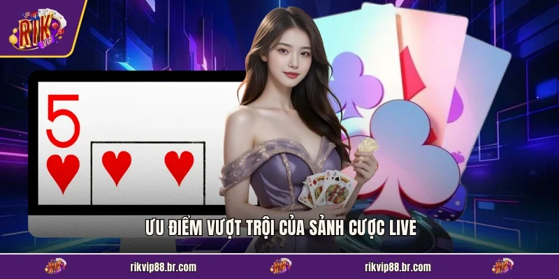 Ưu điểm vượt trội của sảnh cược live