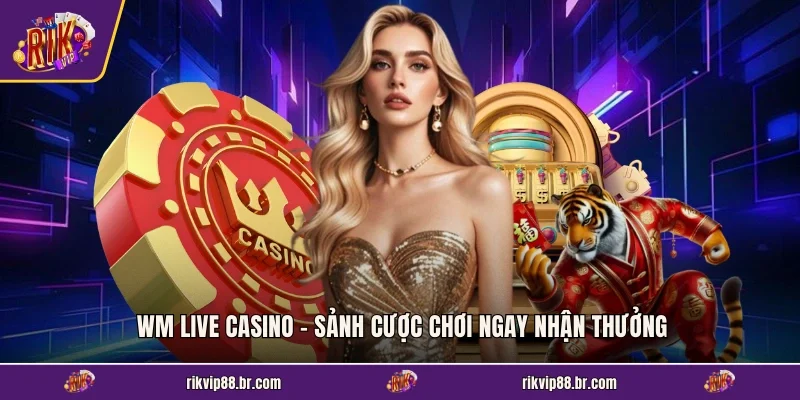 Wm Live Casino - Sảnh Cược Chơi Ngay Nhận Thưởng